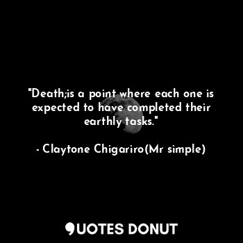  "Death;is a point where each one is expected to have completed their earthly tas... - Claytone Chigariro(Mr simple) - Quotes Donut