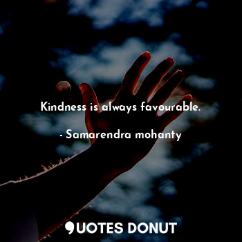 Kindness is always favourable.