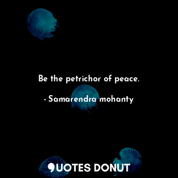  Be the petrichor of peace.... - Samarendra mohanty - Quotes Donut