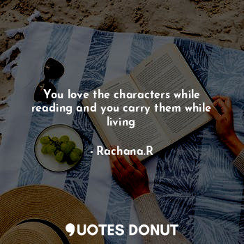 You love the characters while reading and you carry them while living