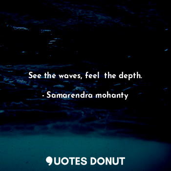  See the waves, feel  the depth.... - Samarendra mohanty - Quotes Donut
