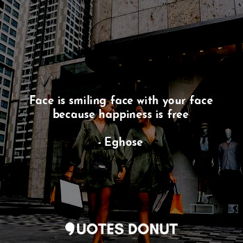 Face is smiling face with your face because happiness is free