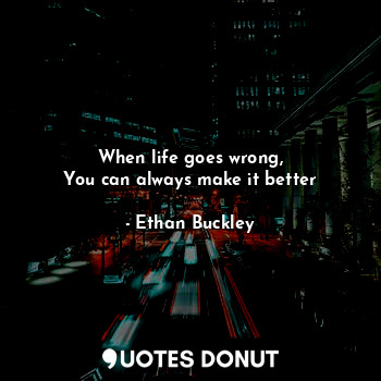  When life goes wrong,
You can always make it better... - Ethan Buckley - Quotes Donut