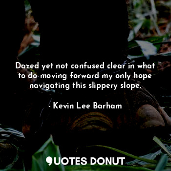  Dazed yet not confused clear in what to do moving forward my only hope navigatin... - Kevin Lee Barham - Quotes Donut