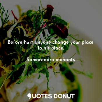  Before hurt anyone change your place to his place.... - Samarendra mohanty . - Quotes Donut