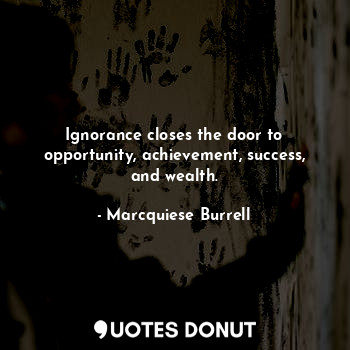  Ignorance closes the door to opportunity, achievement, success, and wealth.... - Marcquiese Burrell - Quotes Donut