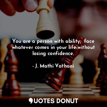  You are a person with ability,  face whatever comes in your life without losing ... - J. Mathi Vathani - Quotes Donut