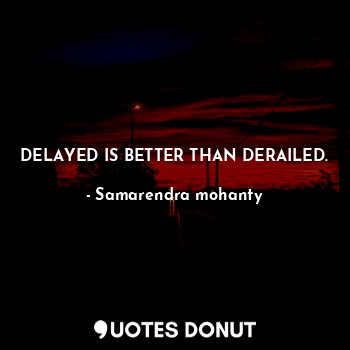  DELAYED IS BETTER THAN DERAILED.... - Samarendra mohanty - Quotes Donut