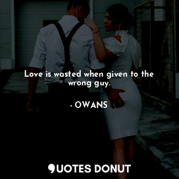  Love is wasted when given to the wrong guy.... - OWANS - Quotes Donut