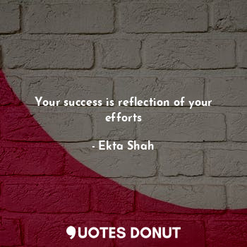 Your success is reflection of your efforts