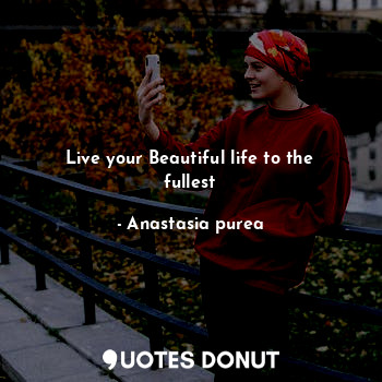 Live your Beautiful life to the fullest