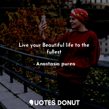  Live your Beautiful life to the fullest... - Anastasia purea - Quotes Donut