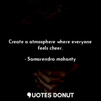 Create a atmosphere where everyone feels cheer.