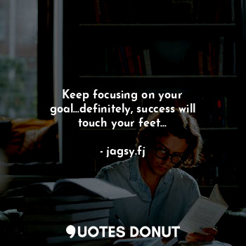  Keep focusing on your goal...definitely, success will touch your feet...... - jagsy.fj - Quotes Donut