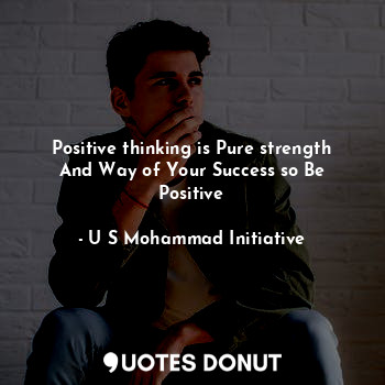 Positive thinking is Pure strength And Way of Your Success so Be Positive