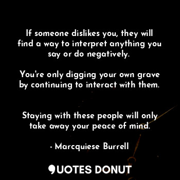  If someone dislikes you, they will find a way to interpret anything you say or d... - Marcquiese Burrell - Quotes Donut