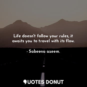  Life doesn't follow your rules, it awaits you to travel with its flow.... - Sabeena azeem. - Quotes Donut