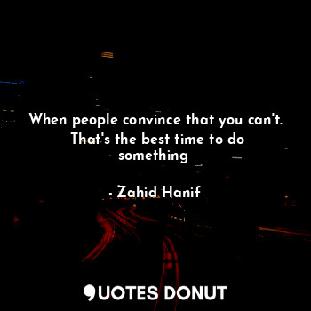  When people convince that you can't.  That's the best time to do something۔... - Zahid Hanif - Quotes Donut