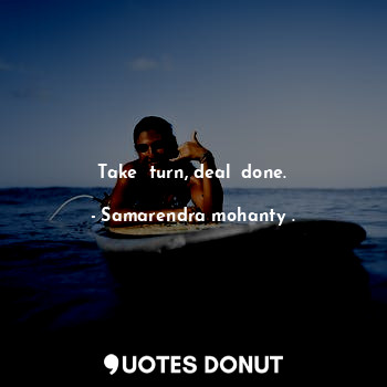  Take  turn, deal  done.... - Samarendra mohanty . - Quotes Donut