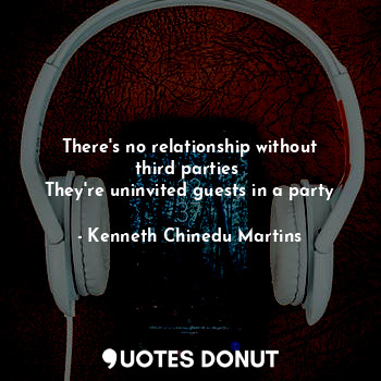  There's no relationship without third parties 
They're uninvited guests in a par... - Kenneth Chinedu Martins - Quotes Donut