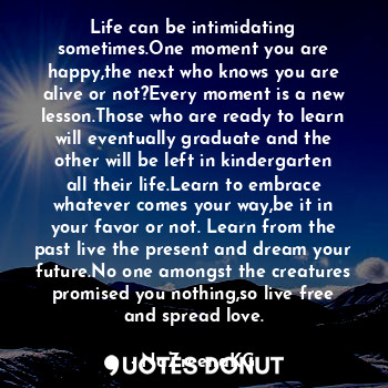  Life can be intimidating sometimes.One moment you are happy,the next who knows y... - NaZreenaKG - Quotes Donut
