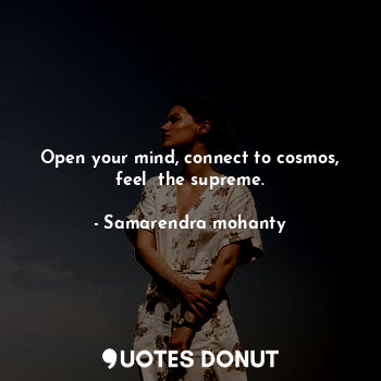  Open your mind, connect to cosmos, feel  the supreme.... - Samarendra mohanty - Quotes Donut