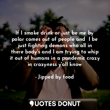  If I smoke drink or just be me by polar comes out of people and  I be just fight... - Jipped by food - Quotes Donut