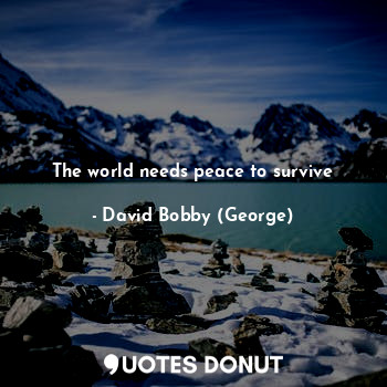 The world needs peace to survive