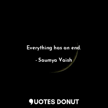  Everything has an end.... - Saumya Vaish - Quotes Donut