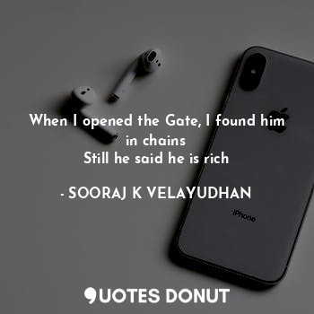  When I opened the Gate, I found him in chains
Still he said he is rich... - SOORAJ K VELAYUDHAN - Quotes Donut