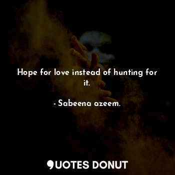  Hope for love instead of hunting for it.... - Sabeena azeem. - Quotes Donut