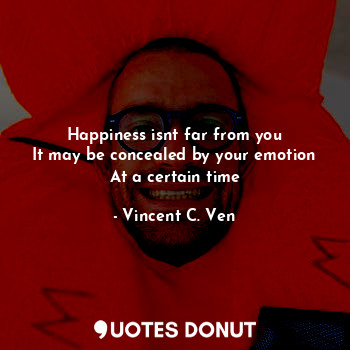 Happiness isnt far from you
It may be concealed by your emotion
At a certain time