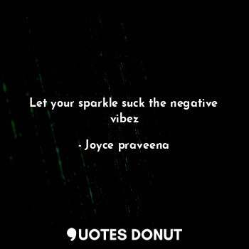 Let your sparkle suck the negative vibez