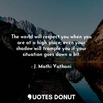  The world will respect you when you are at a high place; even your shadow will t... - J. Mathi Vathani - Quotes Donut