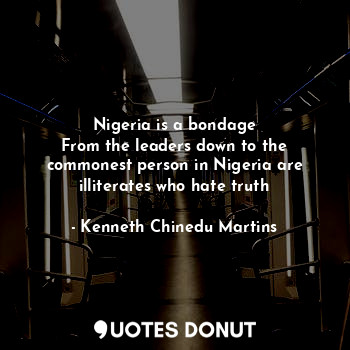  Nigeria is a bondage
From the leaders down to the commonest person in Nigeria ar... - Kenneth Chinedu Martins - Quotes Donut