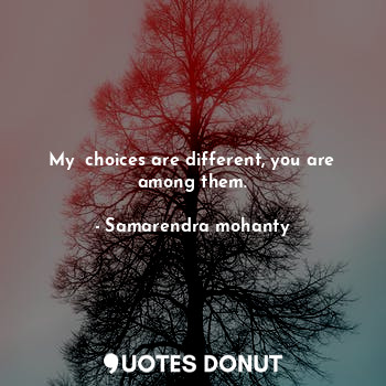  My  choices are different, you are among them.... - Samarendra mohanty - Quotes Donut