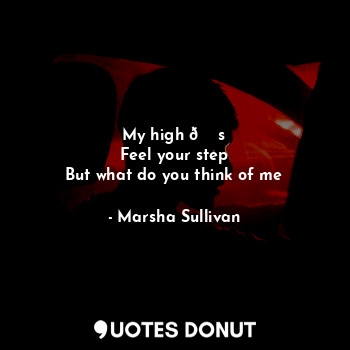  My high ? s
Feel your step
But what do you think of me... - Marsha Sullivan - Quotes Donut