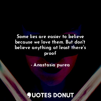  Some lies are easier to believe because we love them. But don't believe anything... - Anastasia purea - Quotes Donut