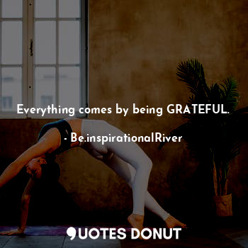  Everything comes by being GRATEFUL.... - BeSuraj - Quotes Donut