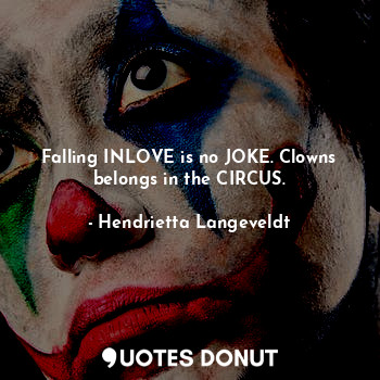 Falling INLOVE is no JOKE. Clowns belongs in the CIRCUS.
