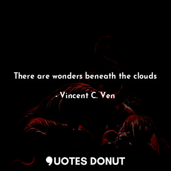  There are wonders beneath the clouds... - Vincent C. Ven - Quotes Donut