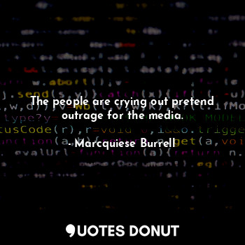  The people are crying out pretend outrage for the media.... - Marcquiese Burrell - Quotes Donut