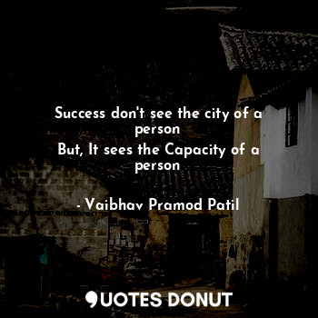  Success don't see the city of a person
But, It sees the Capacity of a person... - Vaibhav Pramod Patil - Quotes Donut