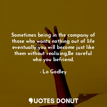  Sometimes being in the company of those who wants nothing out of life eventually... - Lo Godley - Quotes Donut