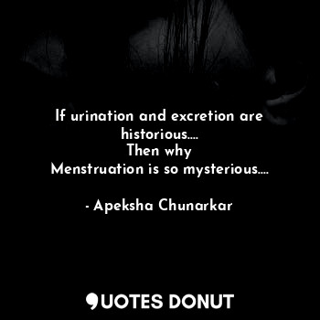  If urination and excretion are historious....
Then why
Menstruation is so myster... - Apeksha Chunarkar - Quotes Donut