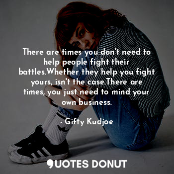  There are times you don't need to help people fight their battles.Whether they h... - Gifty Kudjoe - Quotes Donut