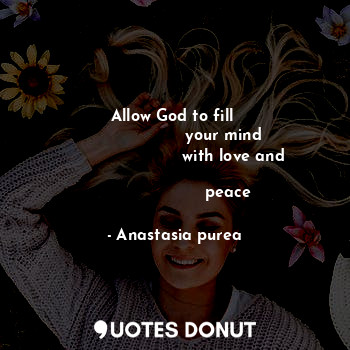  Allow God to fill 
                    your mind 
                       with lo... - Anastasia purea - Quotes Donut
