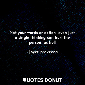  Not your words or action  even just a single thinking can hurt the person  as he... - Joyce praveena - Quotes Donut