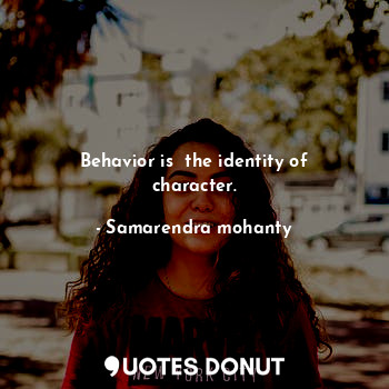 Behavior is  the identity of character.