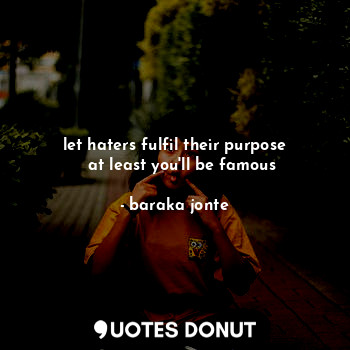  let haters fulfil their purpose
   at least you'll be famous... - baraka jonte - Quotes Donut